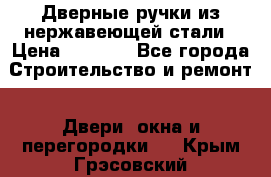 Дверные ручки из нержавеющей стали › Цена ­ 2 500 - Все города Строительство и ремонт » Двери, окна и перегородки   . Крым,Грэсовский